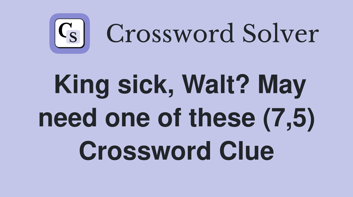 King sick, Walt? May need one of these (7,5) Crossword Clue
