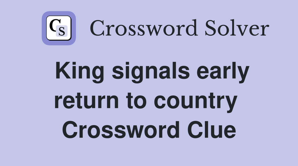 King signals early return to country  Crossword Clue