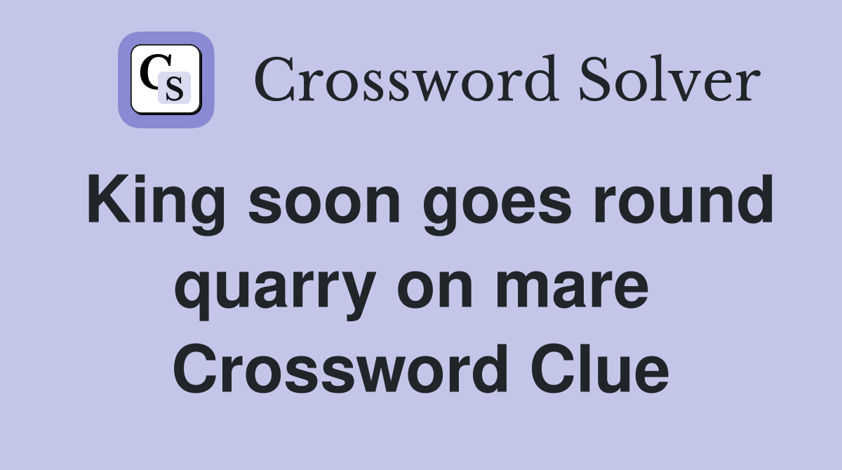 King soon goes round quarry on mare  Crossword Clue