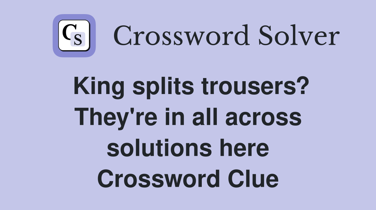 King splits trousers? They're in all across solutions here Crossword Clue