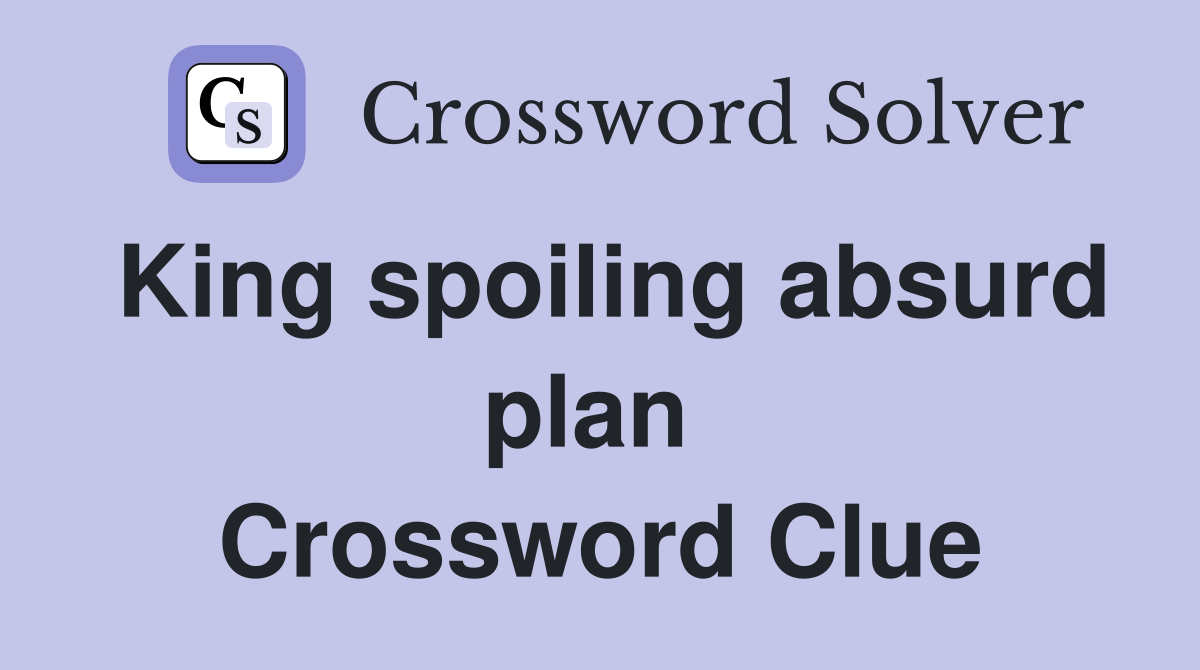 King spoiling absurd plan  Crossword Clue