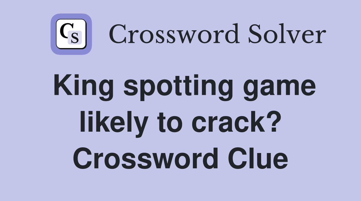 King spotting game likely to crack? Crossword Clue