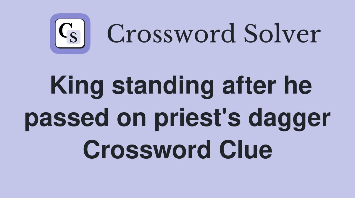 King standing after he passed on priest's dagger Crossword Clue