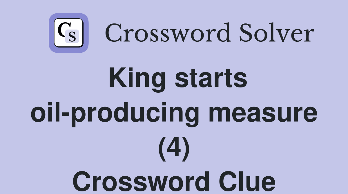 King starts oil-producing measure (4) Crossword Clue