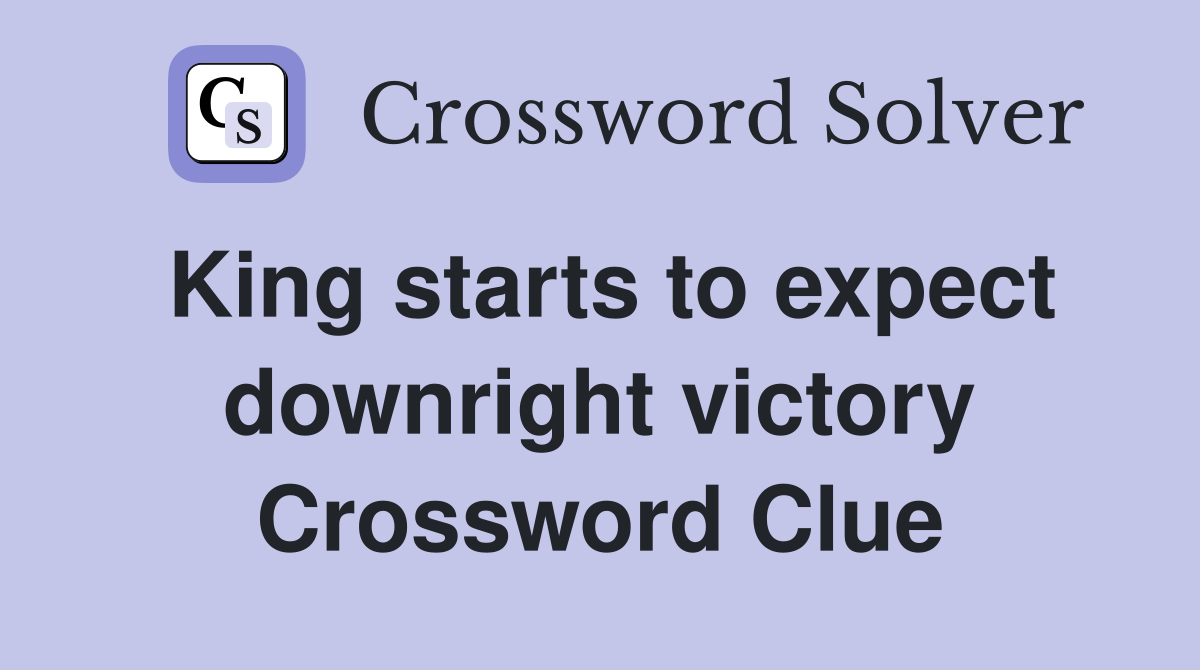 King starts to expect downright victory Crossword Clue