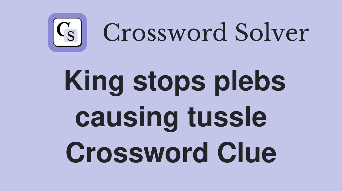 King stops plebs causing tussle Crossword Clue