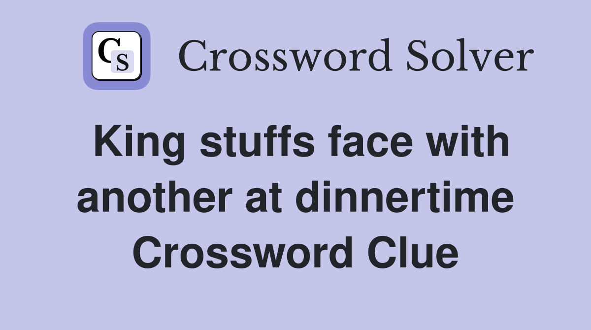 King stuffs face with another at dinnertime Crossword Clue
