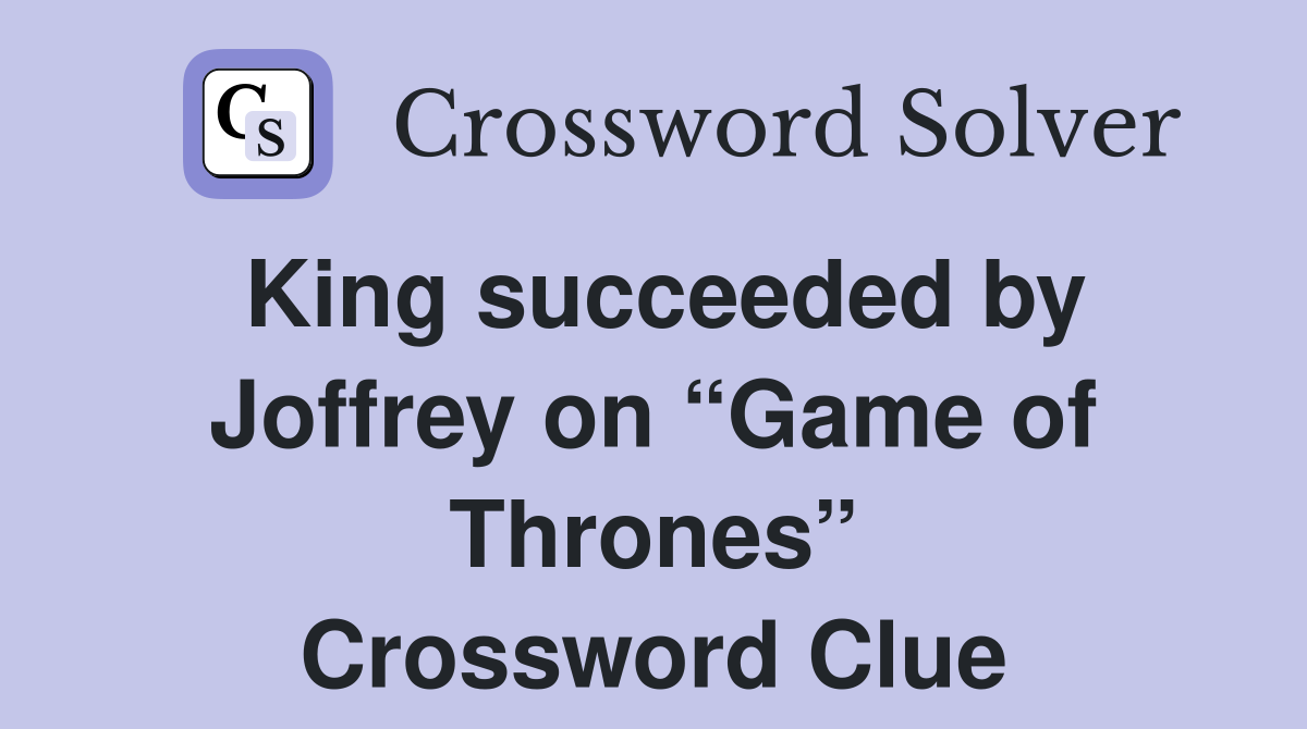 King succeeded by Joffrey on “Game of Thrones” Crossword Clue