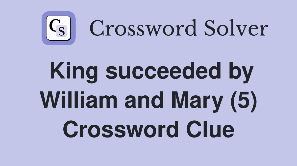 King succeeded by William and Mary (5) Crossword Clue