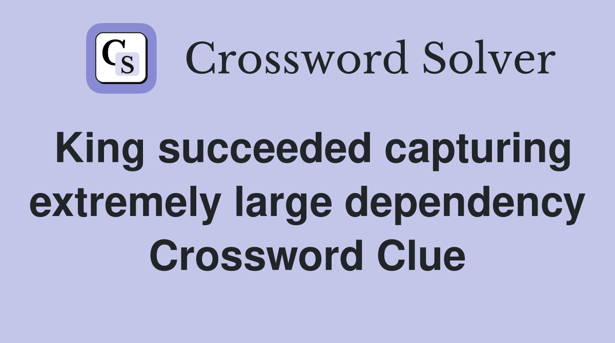 King succeeded capturing extremely large dependency Crossword Clue