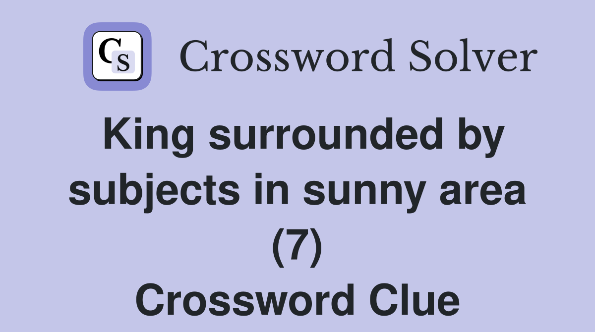 King surrounded by subjects in sunny area (7) Crossword Clue