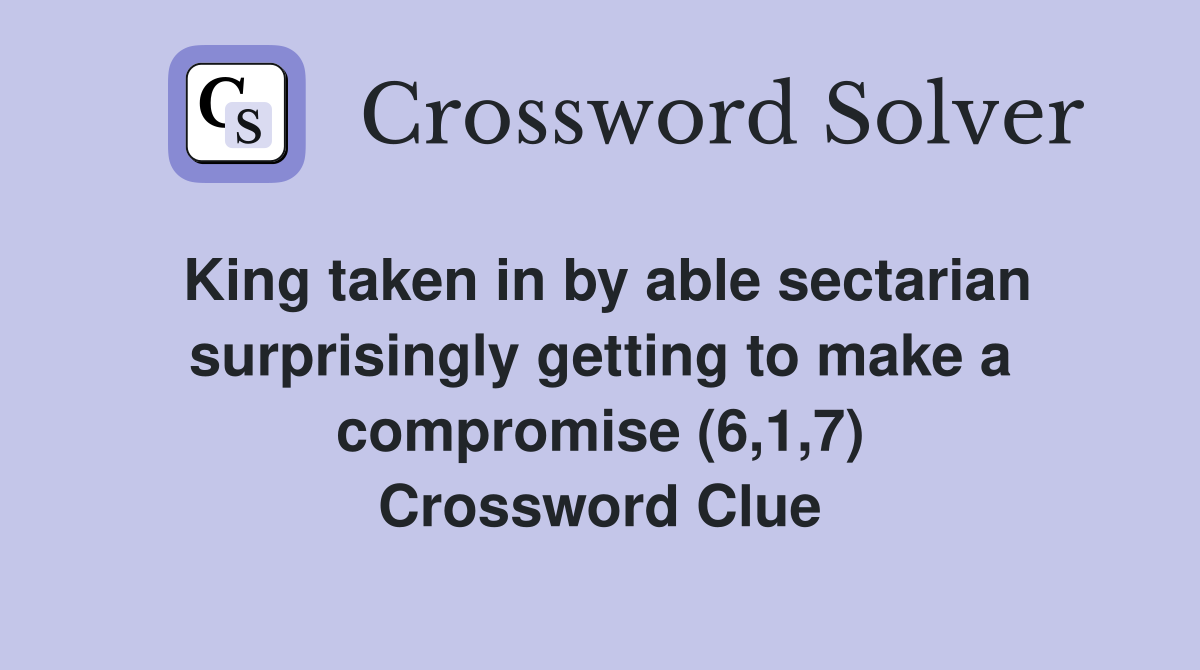 King taken in by able sectarian surprisingly getting to make a compromise (6,1,7) Crossword Clue