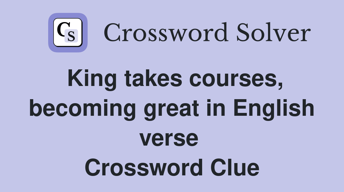 King takes courses, becoming great in English verse  Crossword Clue