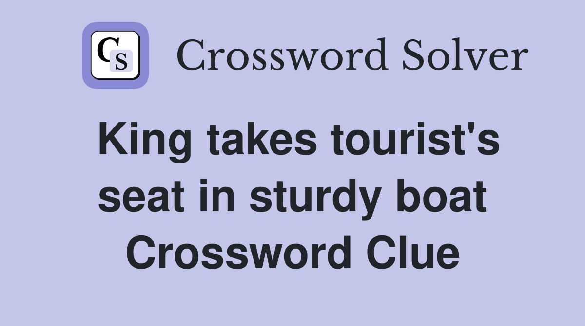 King takes tourist's seat in sturdy boat Crossword Clue