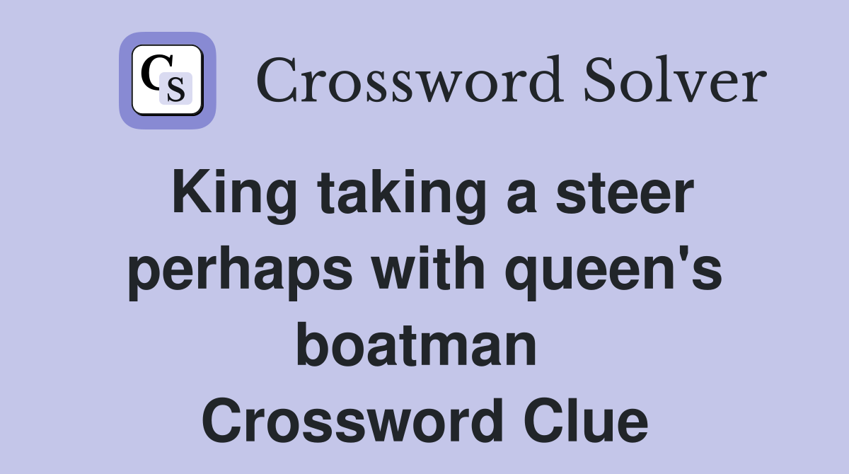 King taking a steer perhaps with queen's boatman  Crossword Clue