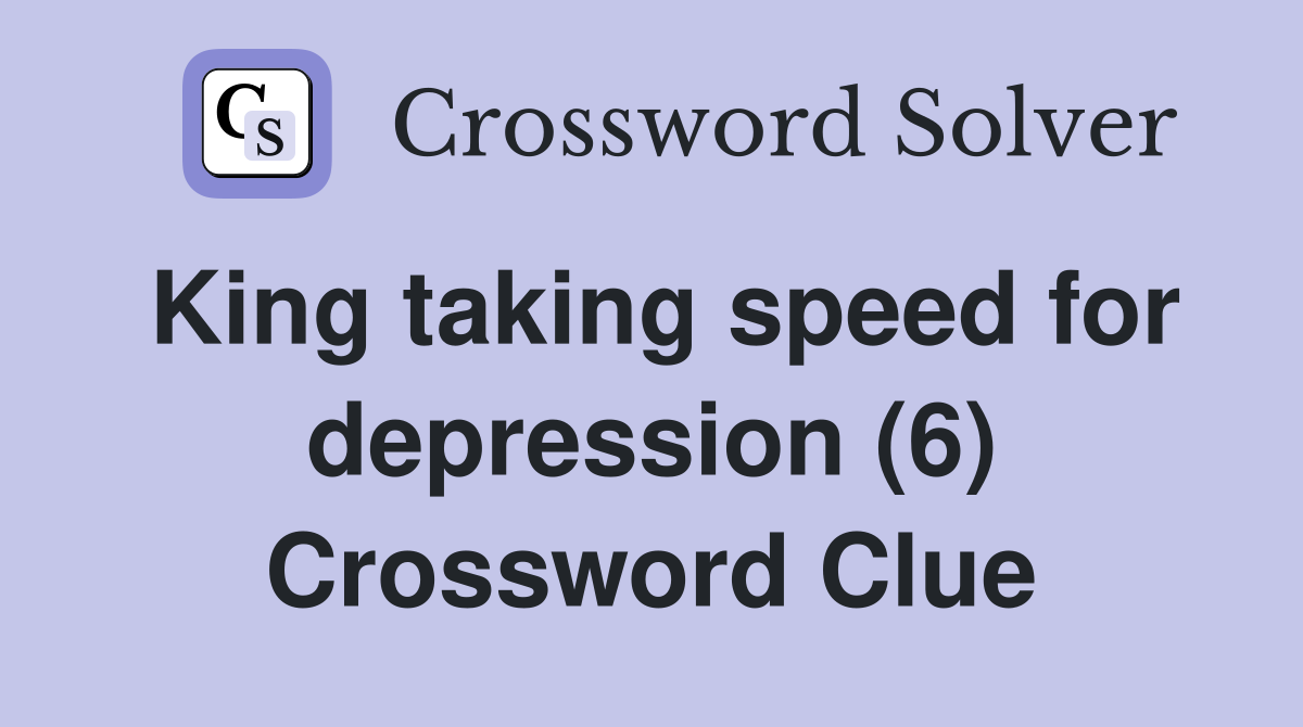 King taking speed for depression (6) Crossword Clue