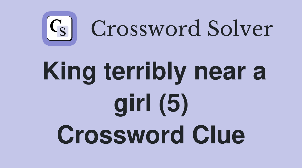 King terribly near a girl (5) Crossword Clue