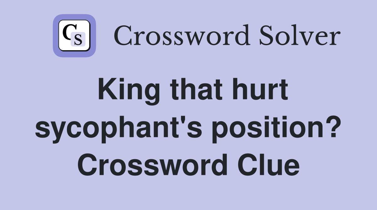 King that hurt sycophant's position? Crossword Clue