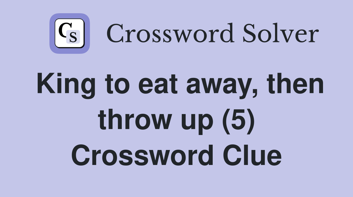 King to eat away, then throw up (5) Crossword Clue