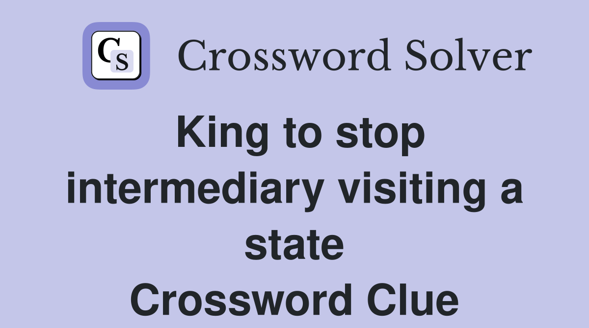 King to stop intermediary visiting a state Crossword Clue
