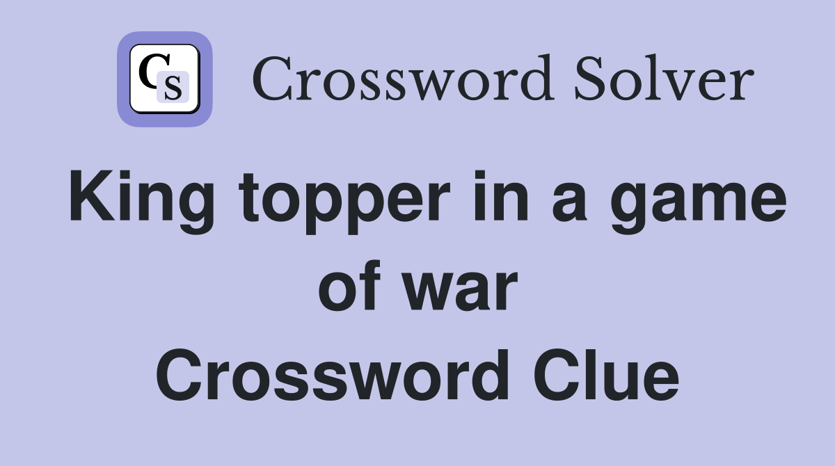 King topper in a game of war Crossword Clue