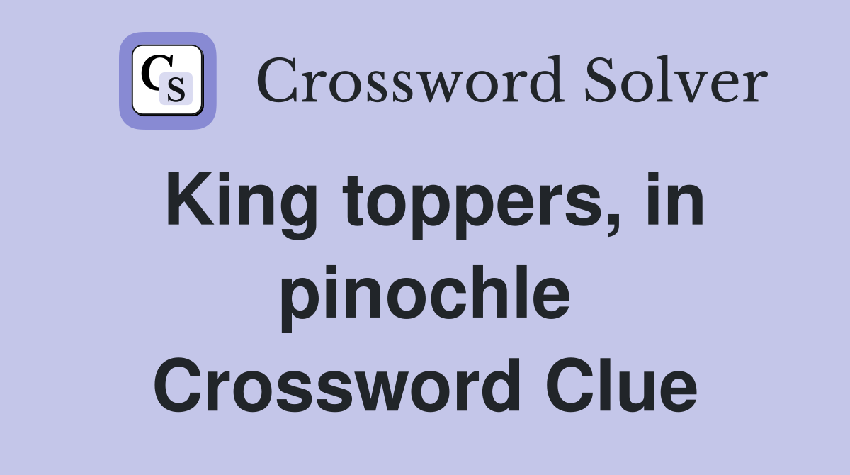 King toppers, in pinochle Crossword Clue