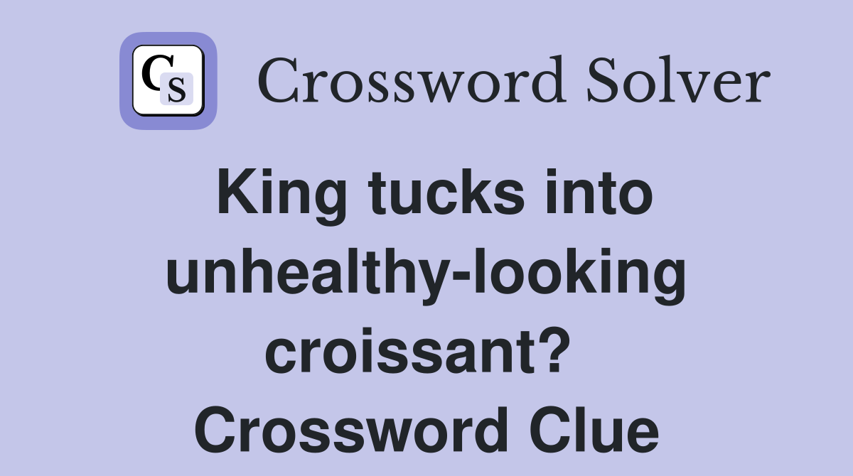 King tucks into unhealthy-looking croissant?  Crossword Clue