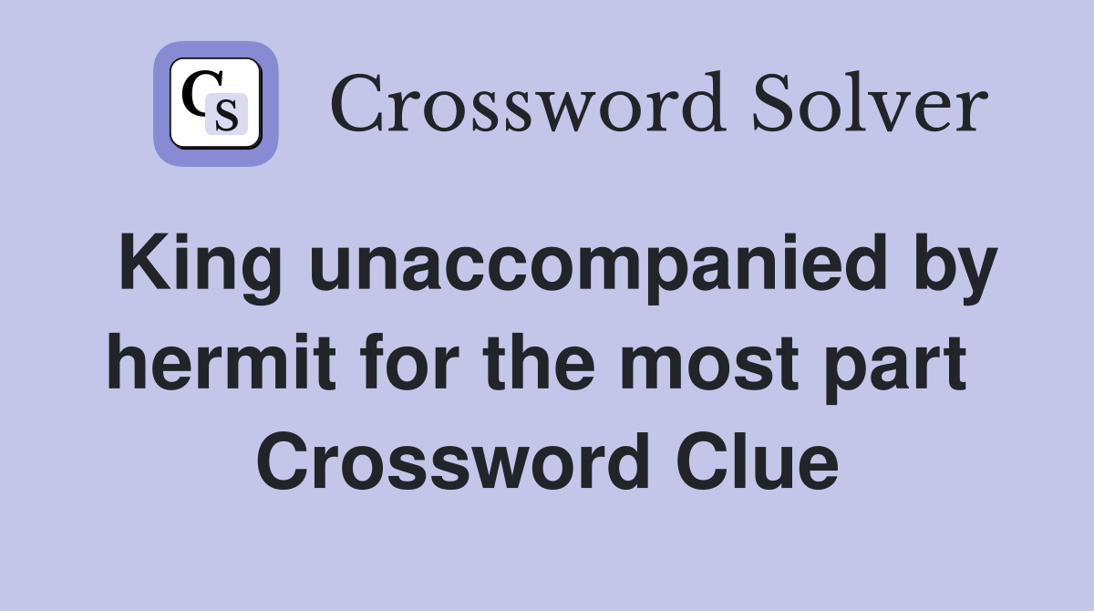 King unaccompanied by hermit for the most part  Crossword Clue
