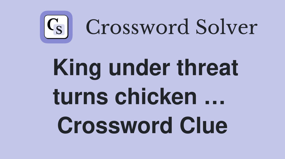 King under threat turns chicken …  Crossword Clue