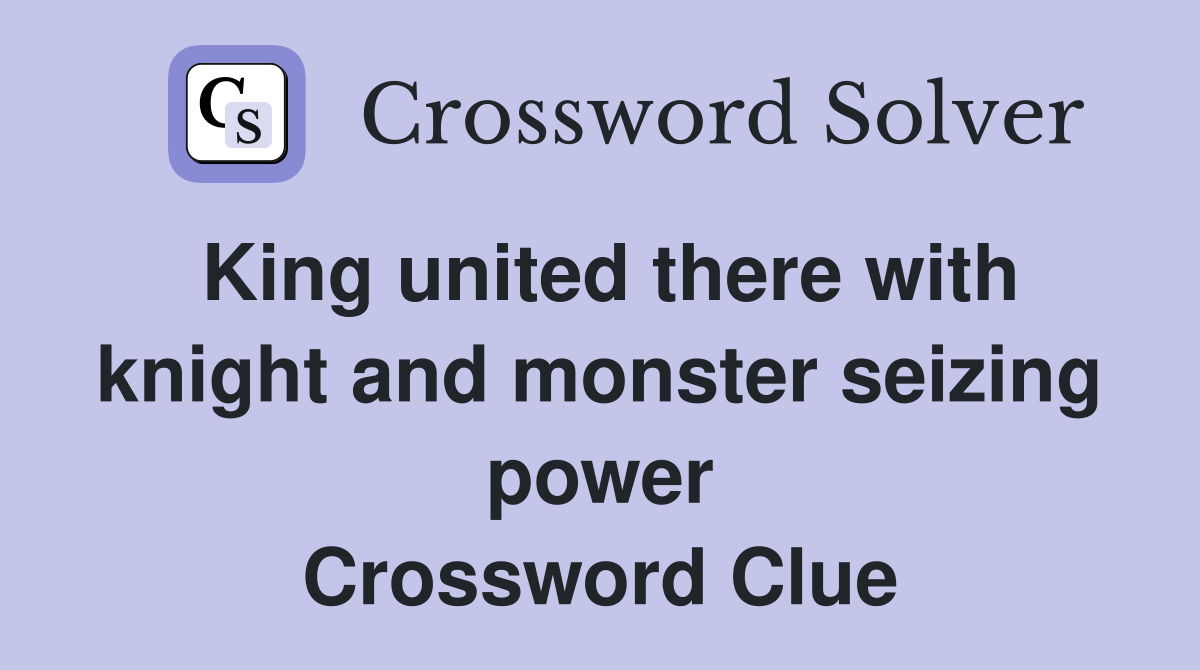 King united there with knight and monster seizing power Crossword Clue