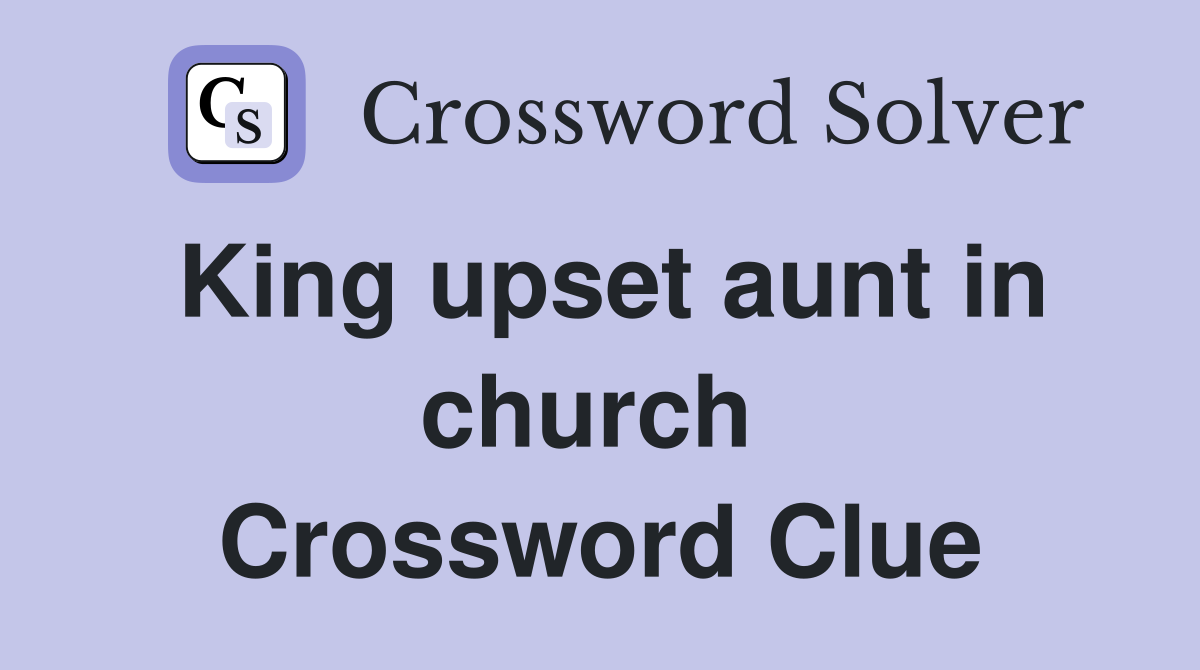 King upset aunt in church  Crossword Clue