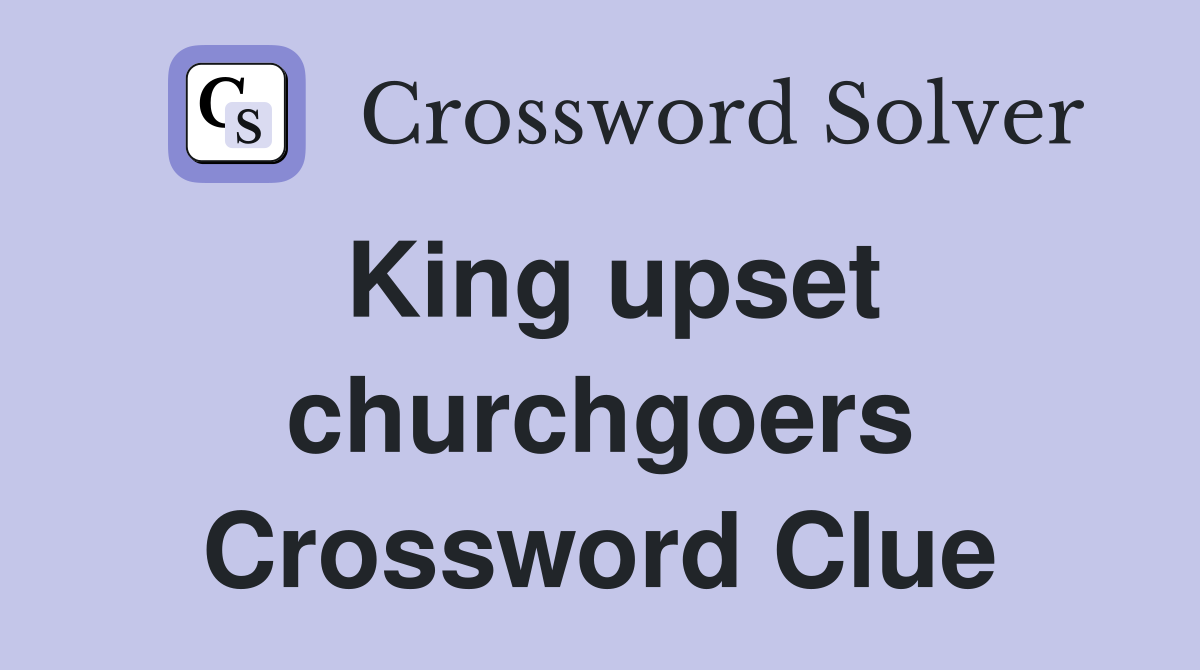 King upset churchgoers Crossword Clue
