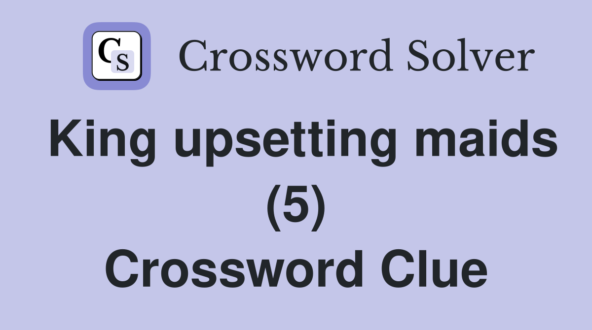 King upsetting maids (5) Crossword Clue
