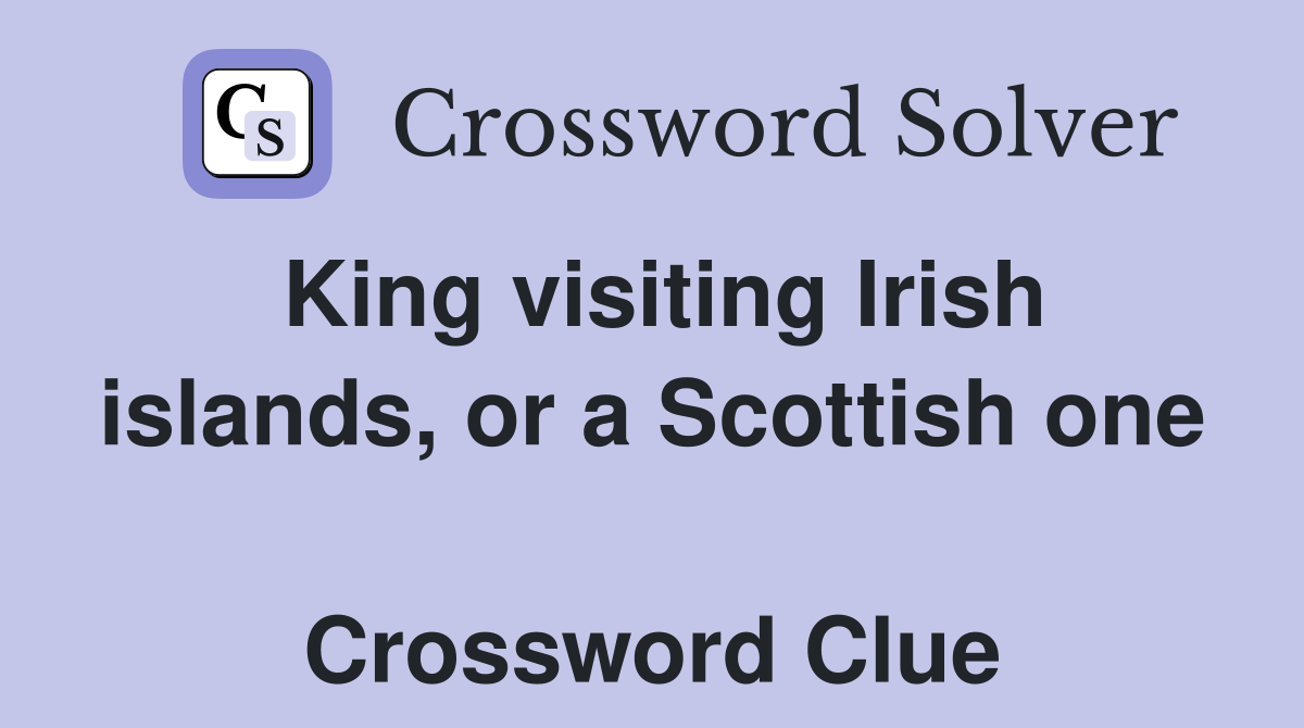 King visiting Irish islands, or a Scottish one  Crossword Clue