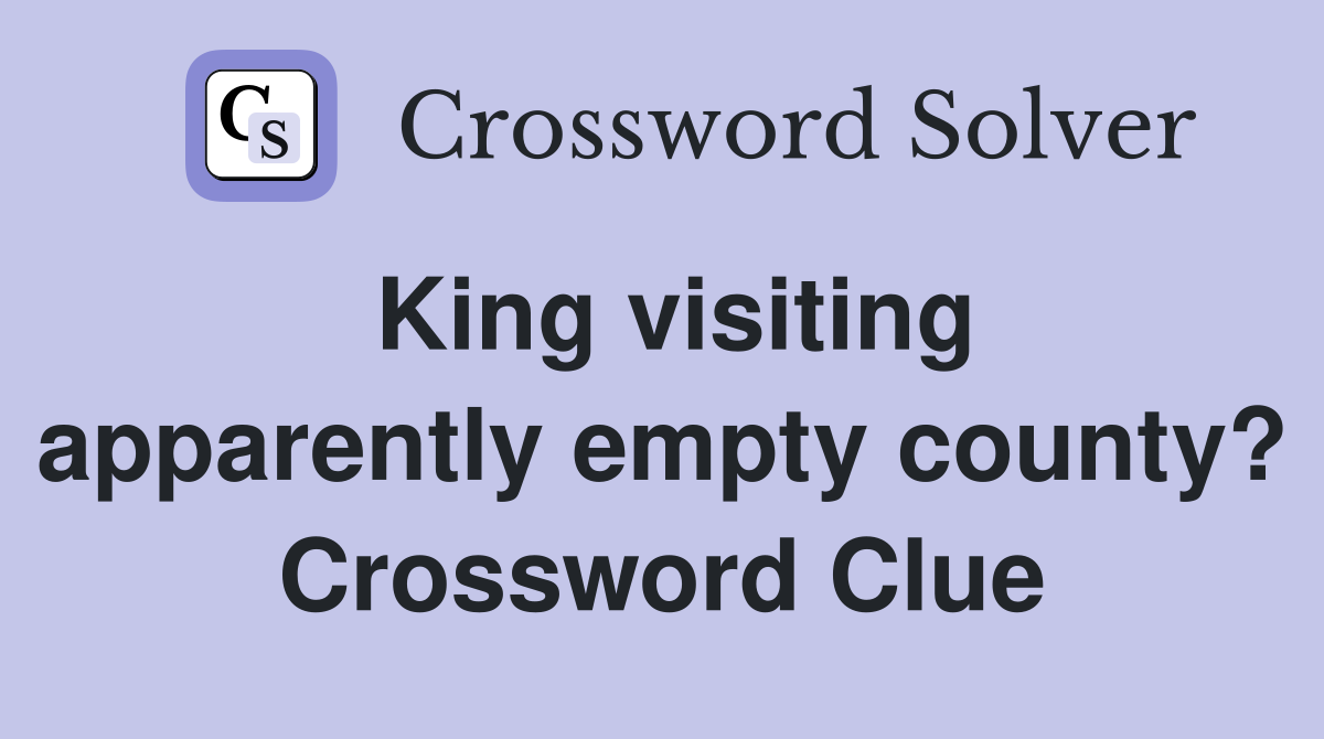 King visiting apparently empty county? Crossword Clue