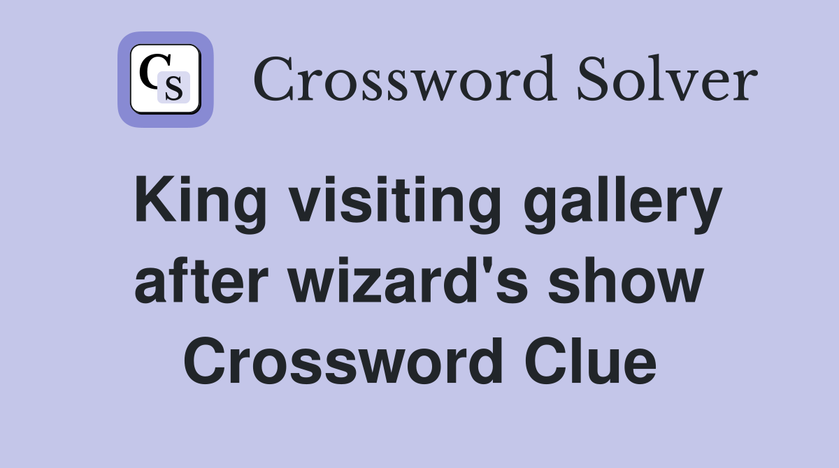 King visiting gallery after wizard's show Crossword Clue