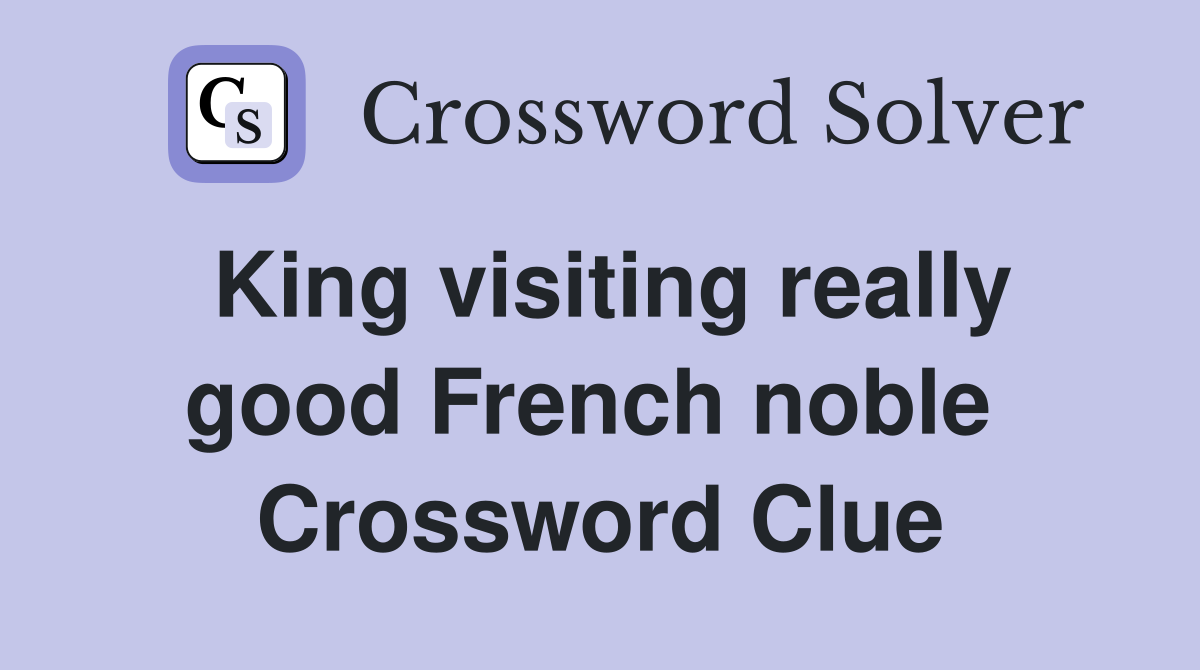 King visiting really good French noble  Crossword Clue