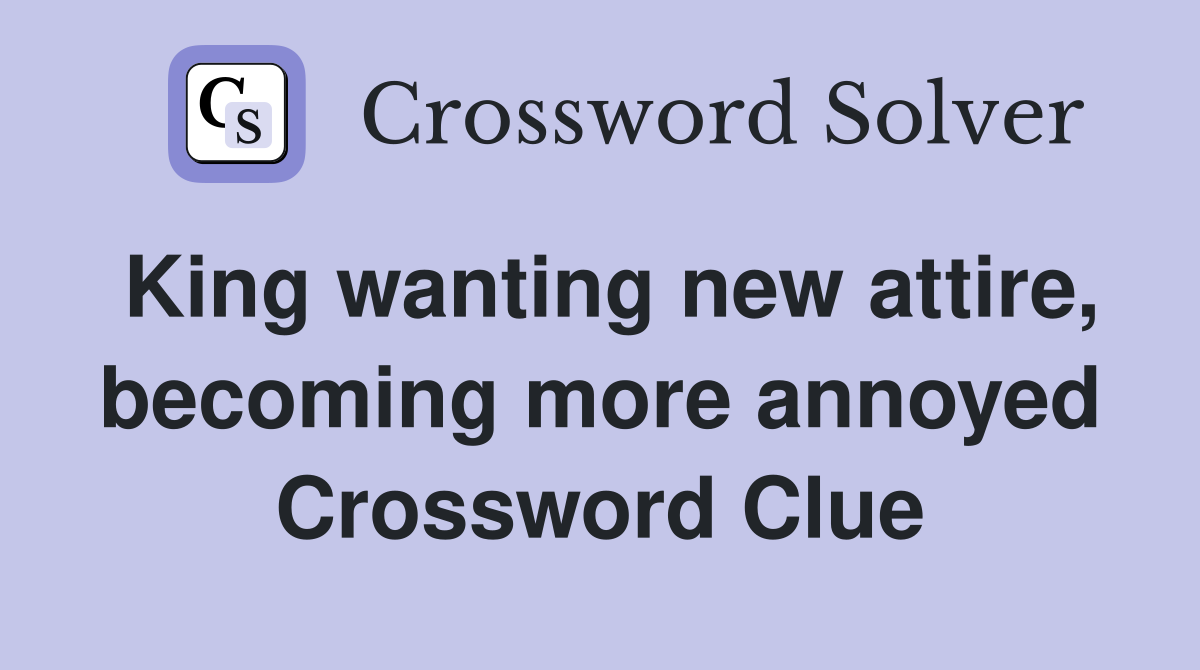 King wanting new attire, becoming more annoyed Crossword Clue
