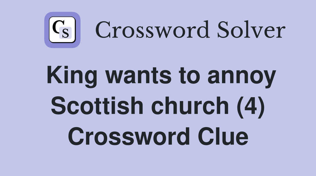 King wants to annoy Scottish church (4) Crossword Clue
