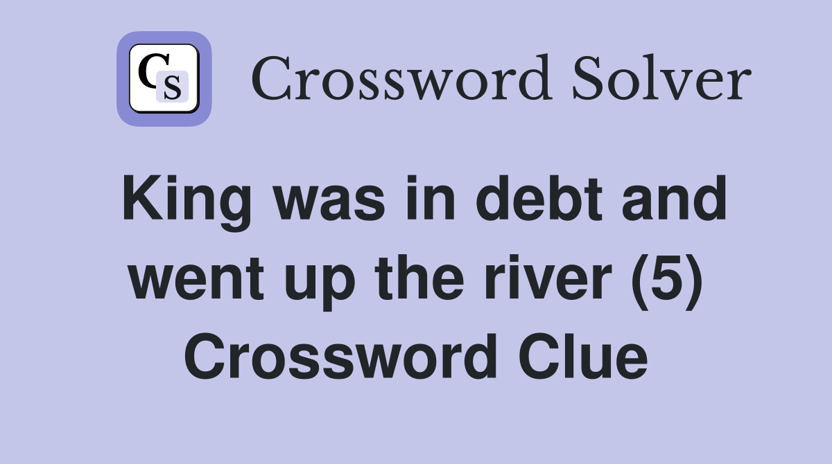 King was in debt and went up the river (5) Crossword Clue
