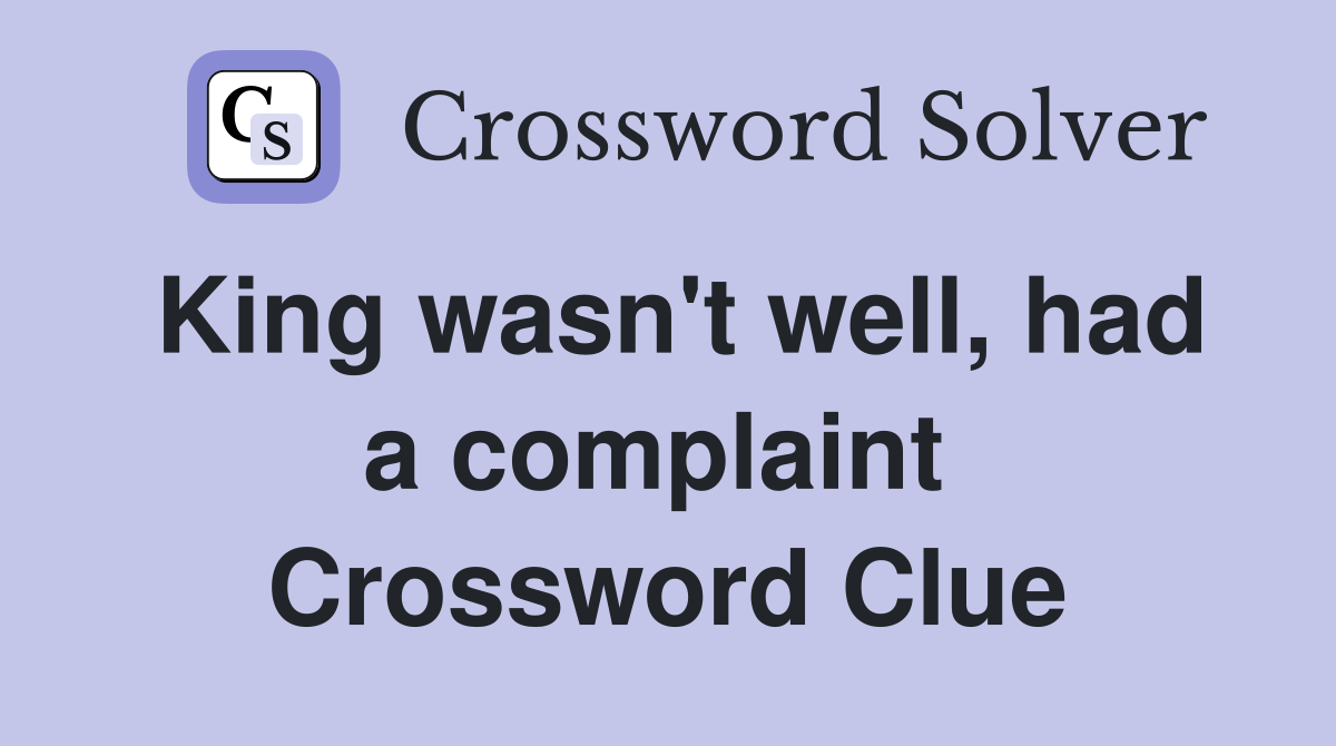 King wasn't well, had a complaint  Crossword Clue