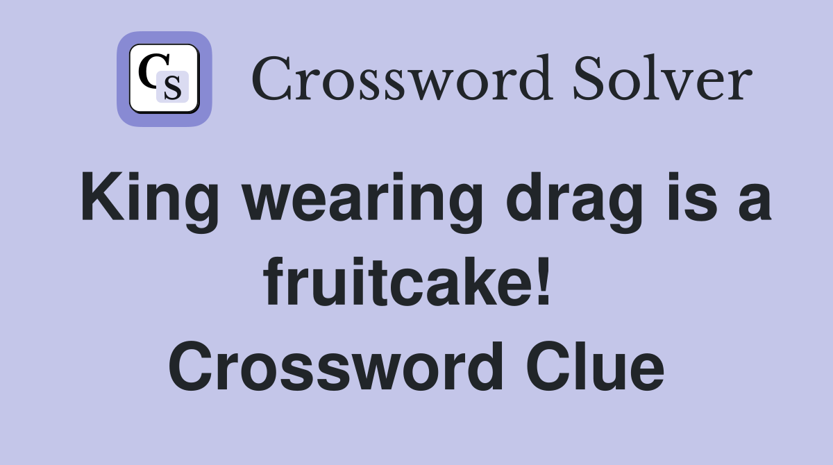 King wearing drag is a fruitcake!  Crossword Clue