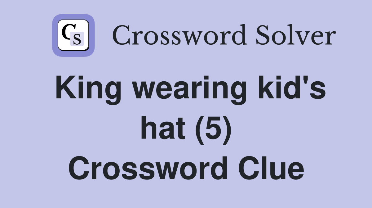 King wearing kid's hat (5) Crossword Clue