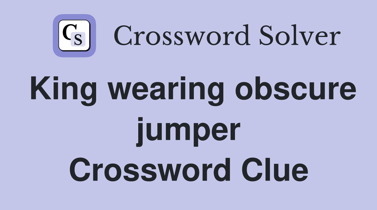 King wearing obscure jumper Crossword Clue