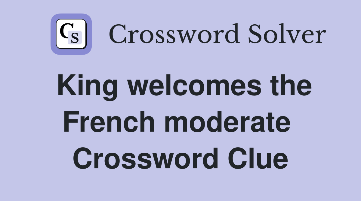 King welcomes the French moderate  Crossword Clue
