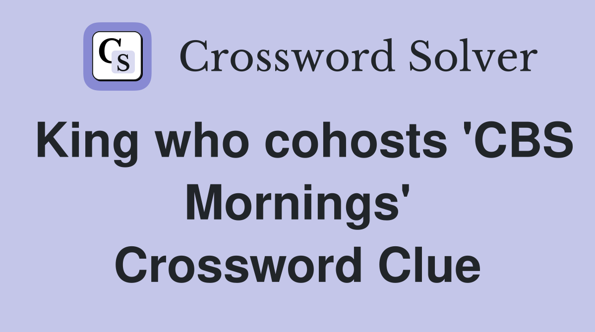 King who cohosts 'CBS Mornings' Crossword Clue