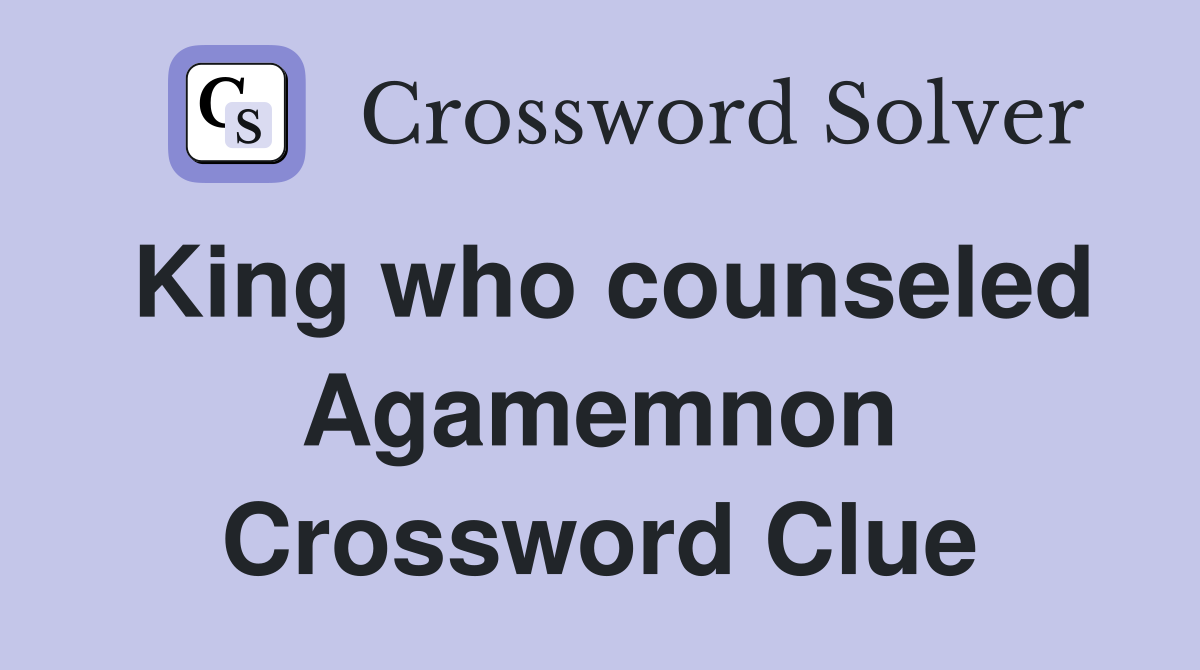 King who counseled Agamemnon Crossword Clue