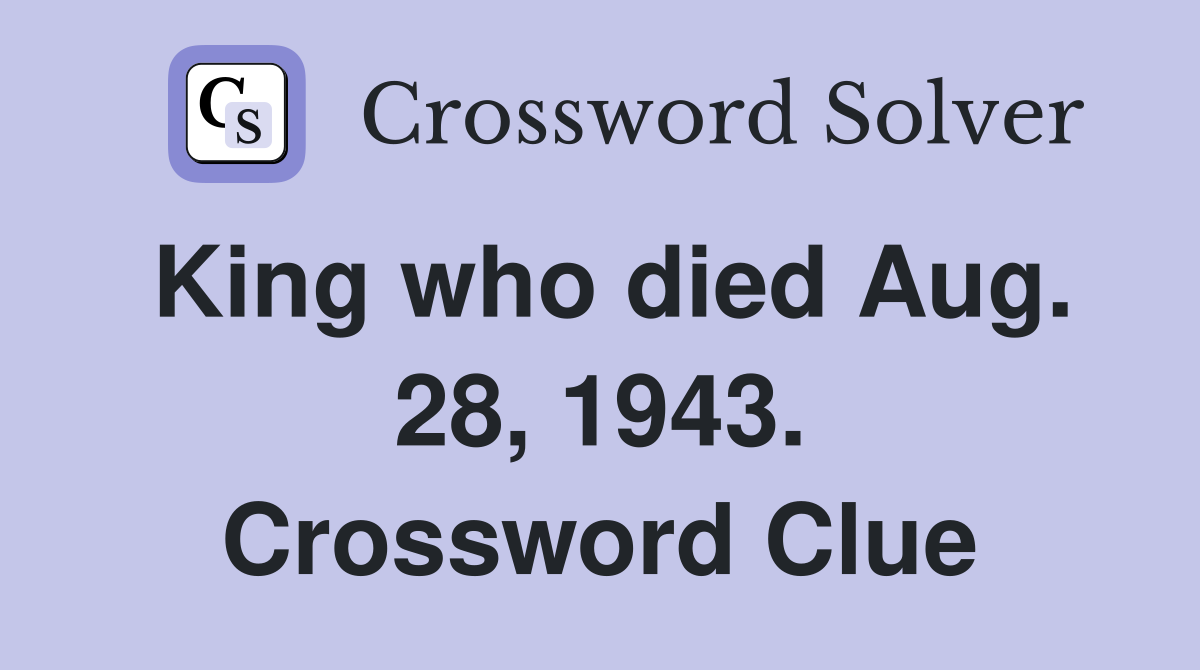 King who died Aug. 28, 1943. Crossword Clue