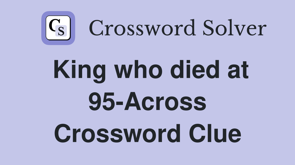 King who died at 95-Across Crossword Clue