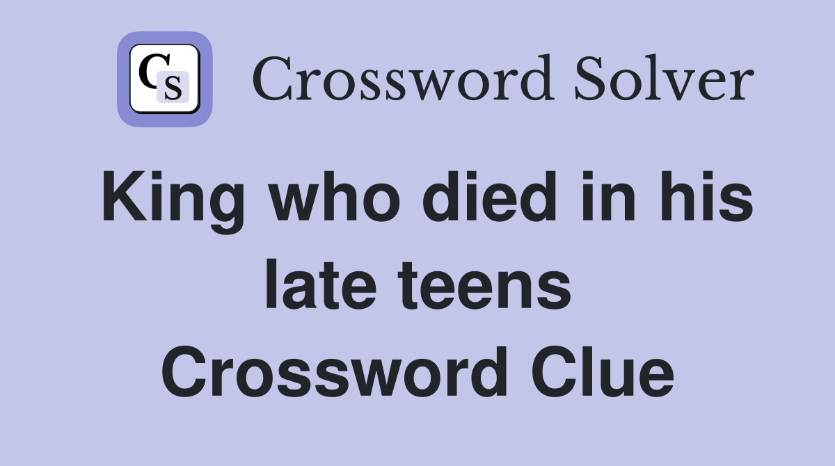King who died in his late teens Crossword Clue